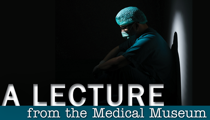 Medical Museum Lecture Series:  If I Betray These Words —Why Moral Injury in Medicine Matters to Us All